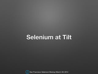 Selenium at Tilt
San Francisco Selenium Meetup March 4th 2014
 
