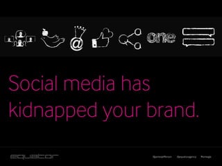 Social media has
kidnapped your brand.
               @jamesjefferson   @equatoragency   #smwgla
 