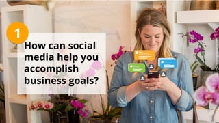 How can social
media help you
accomplish
business goals?
1
 
