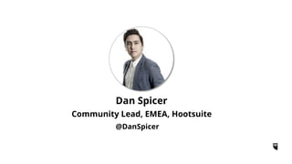Dan Spicer 
Community Lead, EMEA, Hootsuite 
@DanSpicer 
 