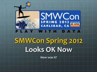 SMWCon Spring 2012
  Looks OK Now
      How was it?
 