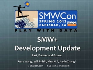 SMW+
Development Update
           Past, Present and Future

Jesse Wang1, Wil Smith1, Ning Hu2, Justin Zhang2
        1. @Vulcan.com   2. @TeamMersion.com
 