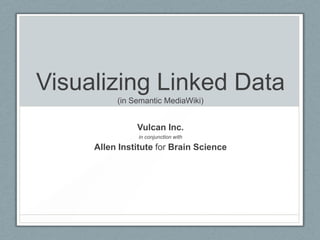 Visualizing Linked Data
          (in Semantic MediaWiki)


               Vulcan Inc.
                in conjunction with

     Allen Institute for Brain Science
 