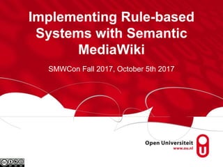 Implementing Rule-based
Systems with Semantic
MediaWiki
SMWCon Fall 2017, October 5th 2017
 