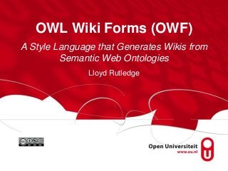 OWL Wiki Forms (OWF)
A Style Language that Generates Wikis from
Semantic Web Ontologies
Lloyd Rutledge

 