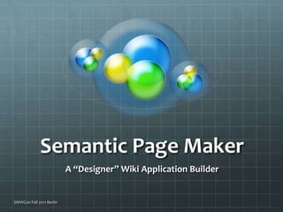 Semantic Page Maker A “Designer” Wiki Application Builder  SMWCon Fall 2011 Berlin 