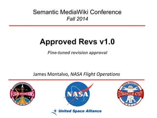 Approved Revs v1.0 
Semantic MediaWiki Conference 
Fall 2014 
James Montalvo, NASA Flight Operations 
Fine-tuned revision approval  