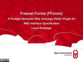Fresnel Forms (FForms)
A Protégé Semantic Web Ontology Editor Plugin for
Wiki Interface Specification
Lloyd Rutledge
 