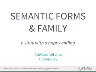 SMWCon Fall 2016 in Frankfurt am Main | Tutorial Day |Sabine Melnicki
SEMANTIC FORMS
& FAMILY
a story with a happy ending
SMWCon Fall 2016
Tutorial Day
 