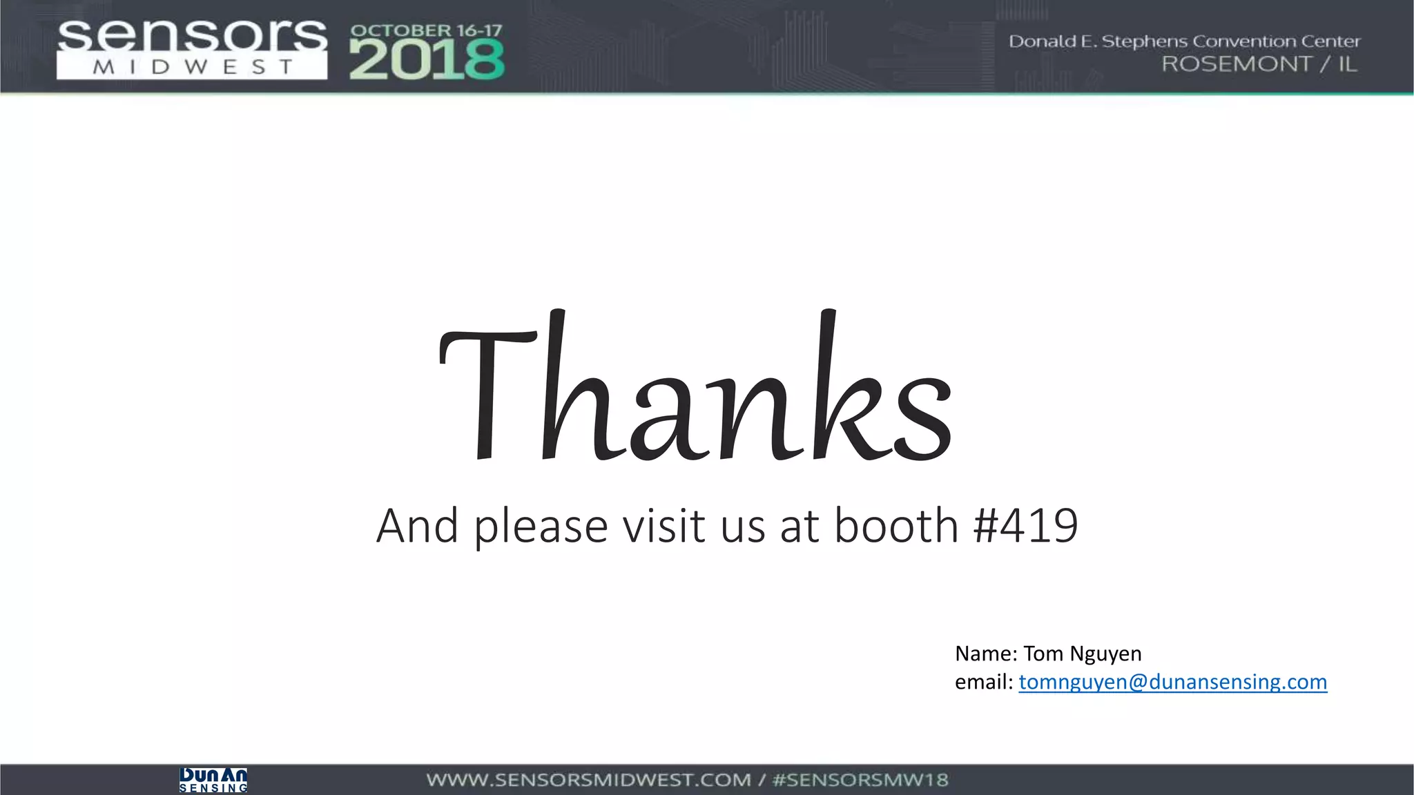 Thanks
Name: Tom Nguyen
email: tomnguyen@dunansensing.com
And please visit us at booth #419
 