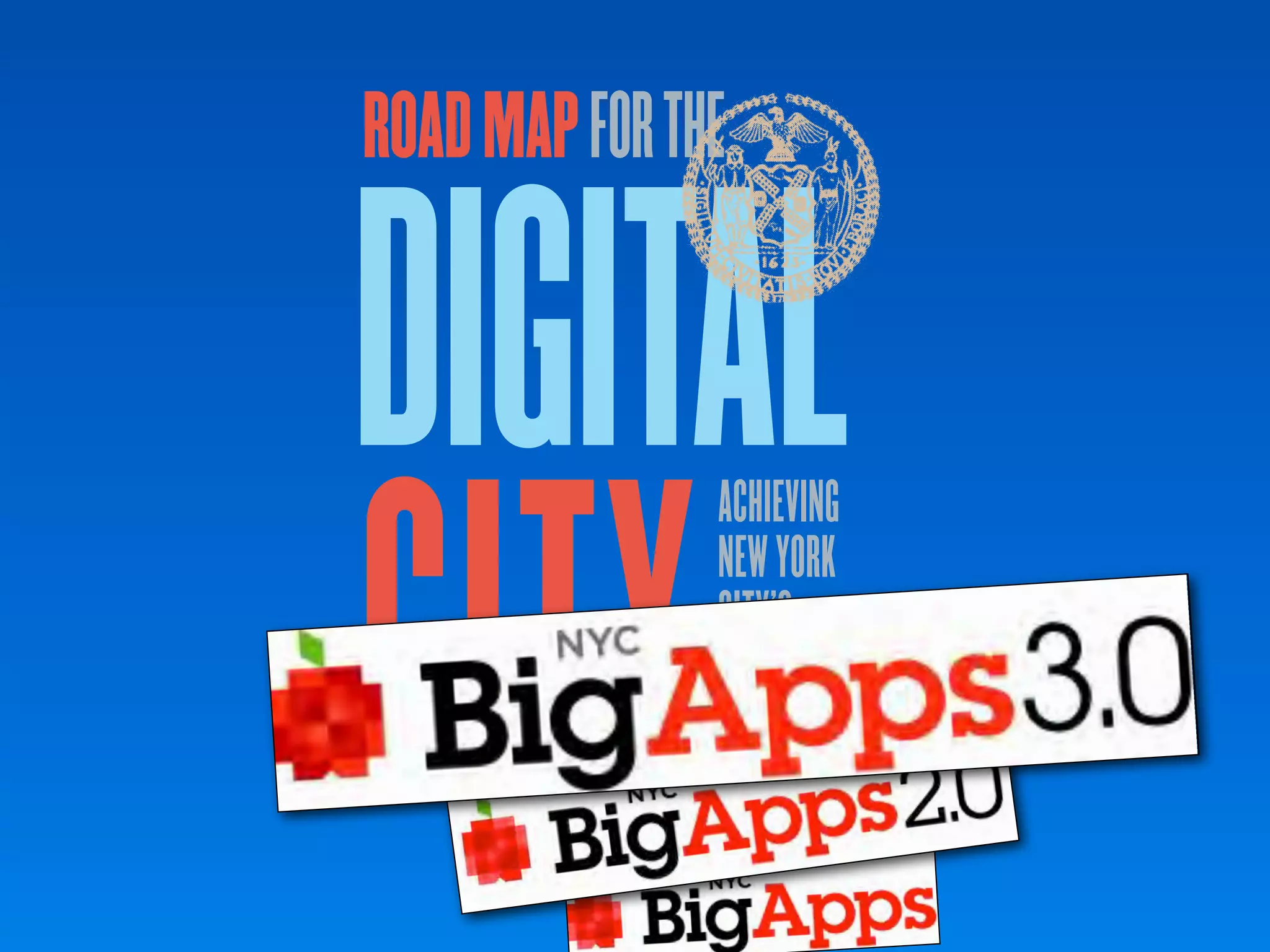 ROAD MAP FOR THE


DIGITAL
CITY
                                           ACHIEVING
                                           NEW YORK
                                           CITY’S
                                           DIGITAL
                                           FUTURE
      the city of new york • spring 2011
 