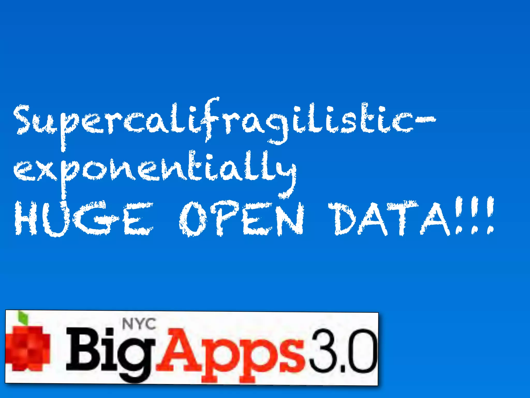 Supercalifragilistic-
exponentially
HUGE OPEN DATA!!!
 