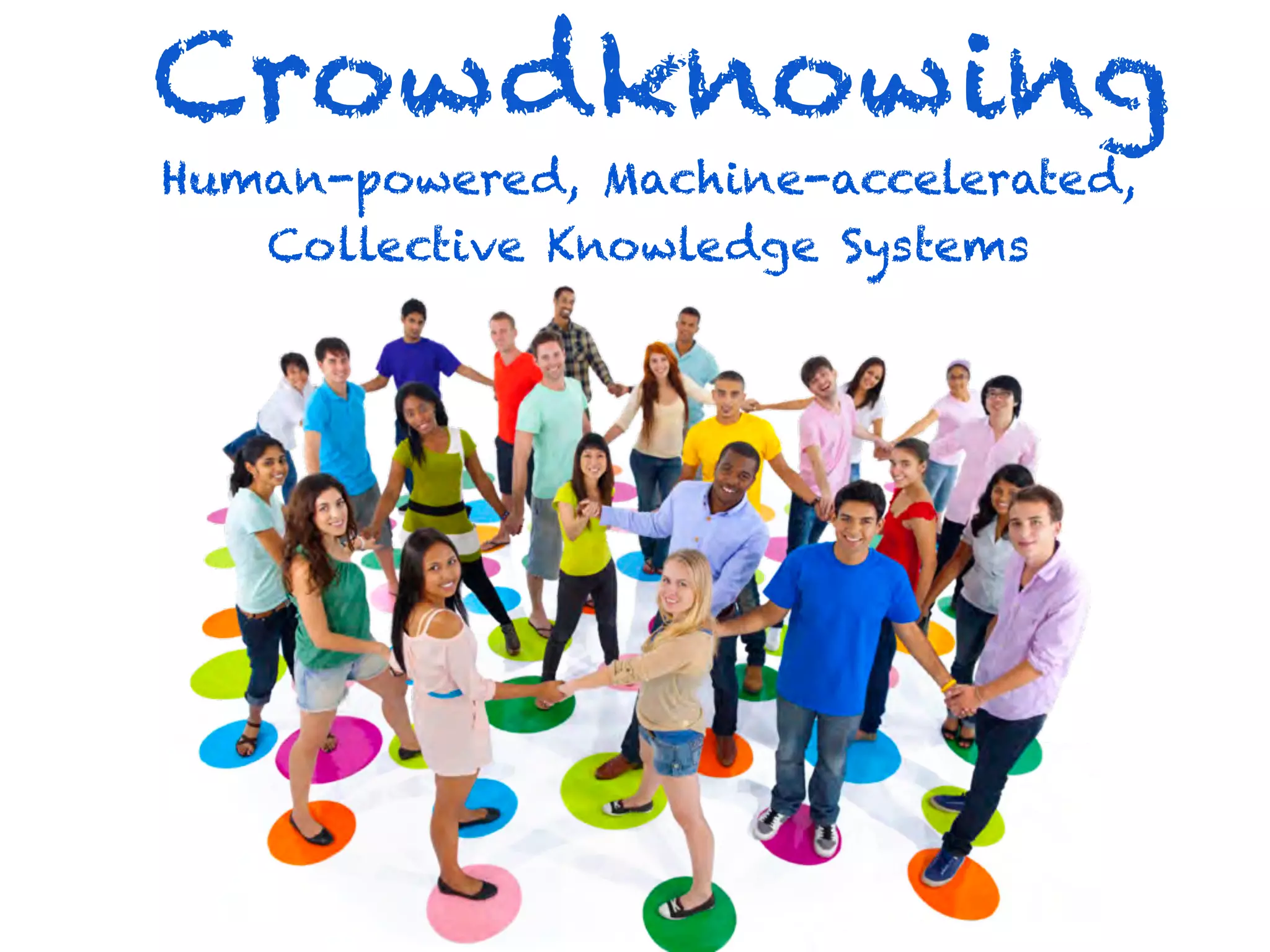 Crowdknowing
Human-powered, Machine-accelerated,
   Collective Knowledge Systems
 