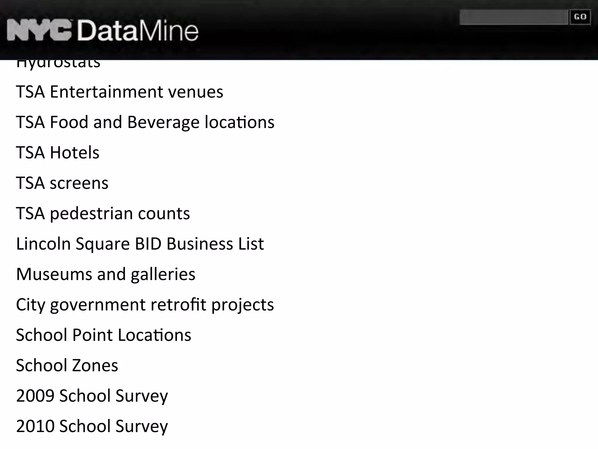 Land	
  cover
Reservoir	
  and	
  Dam	
  sta7s7cs
Hydrostats
TSA	
  Entertainment	
  venues
TSA	
  Food	
  and	
  Beverage	
  loca7ons
TSA	
  Hotels
TSA	
  screens
TSA	
  pedestrian	
  counts
Lincoln	
  Square	
  BID	
  Business	
  List
Museums	
  and	
  galleries
City	
  government	
  retroﬁt	
  projects
School	
  Point	
  Loca7ons
School	
  Zones
2009	
  School	
  Survey
2010	
  School	
  Survey
 