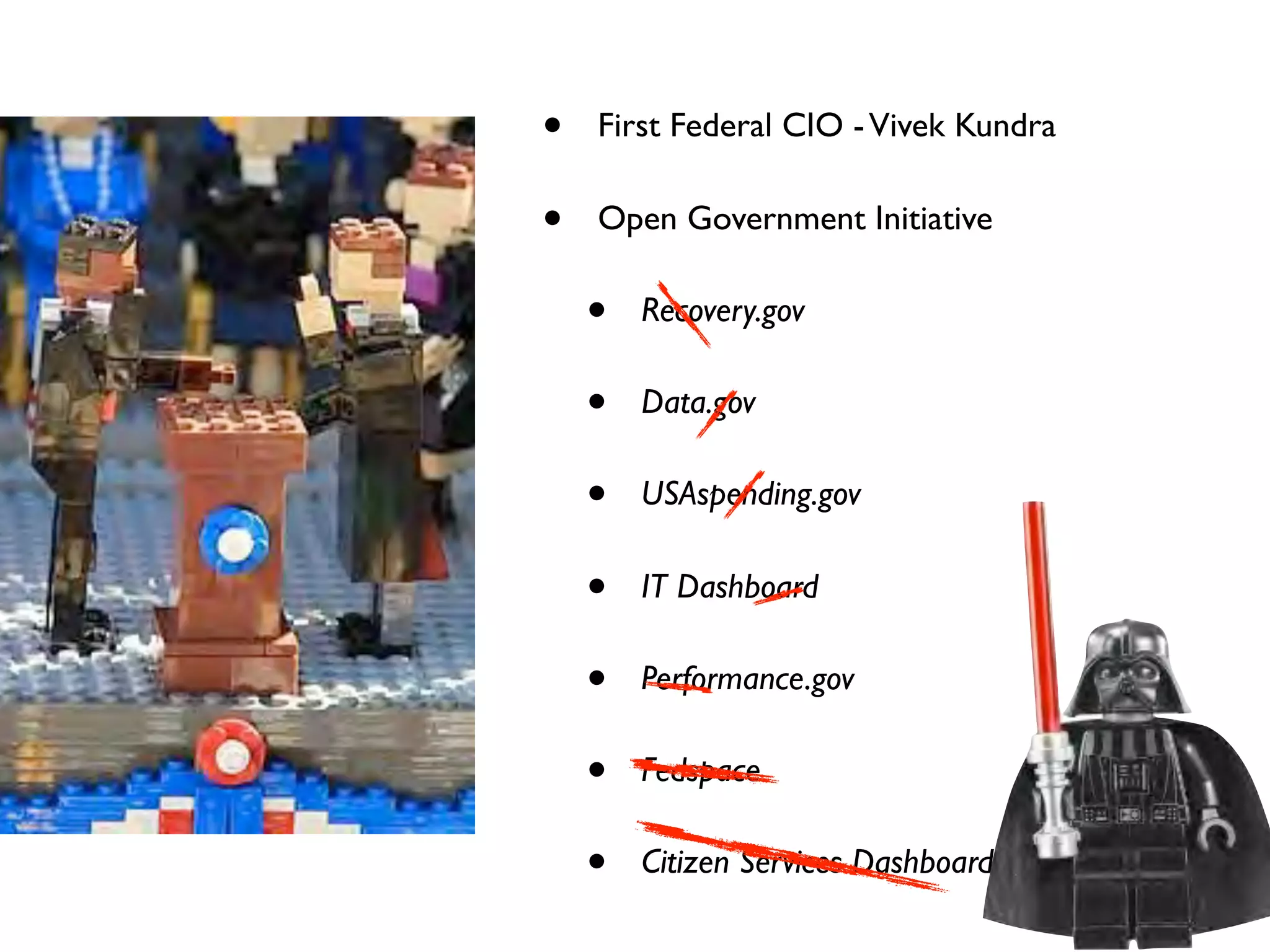 •   First Federal CIO - Vivek Kundra

•   Open Government Initiative

    •   Recovery.gov

    •   Data.gov

    •   USAspending.gov

    •   IT Dashboard

    •   Performance.gov

    •   Fedspace

    •   Citizen Services Dashboard
 