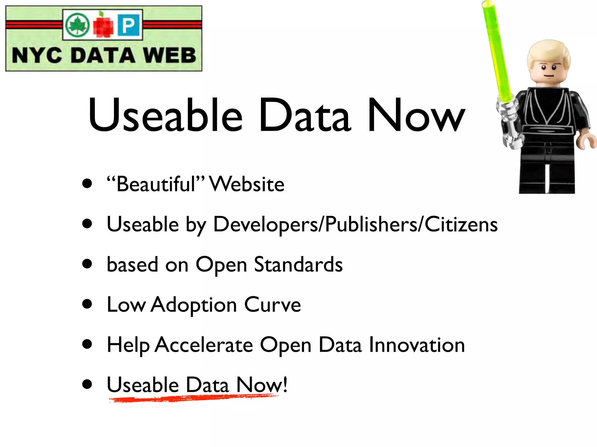 Useable Data Now
•   “Beautiful” Website

•   Useable by Developers/Publishers/Citizens

•   based on Open Standards

•   Low Adoption Curve

•   Help Accelerate Open Data Innovation

•   Useable Data Now!
 