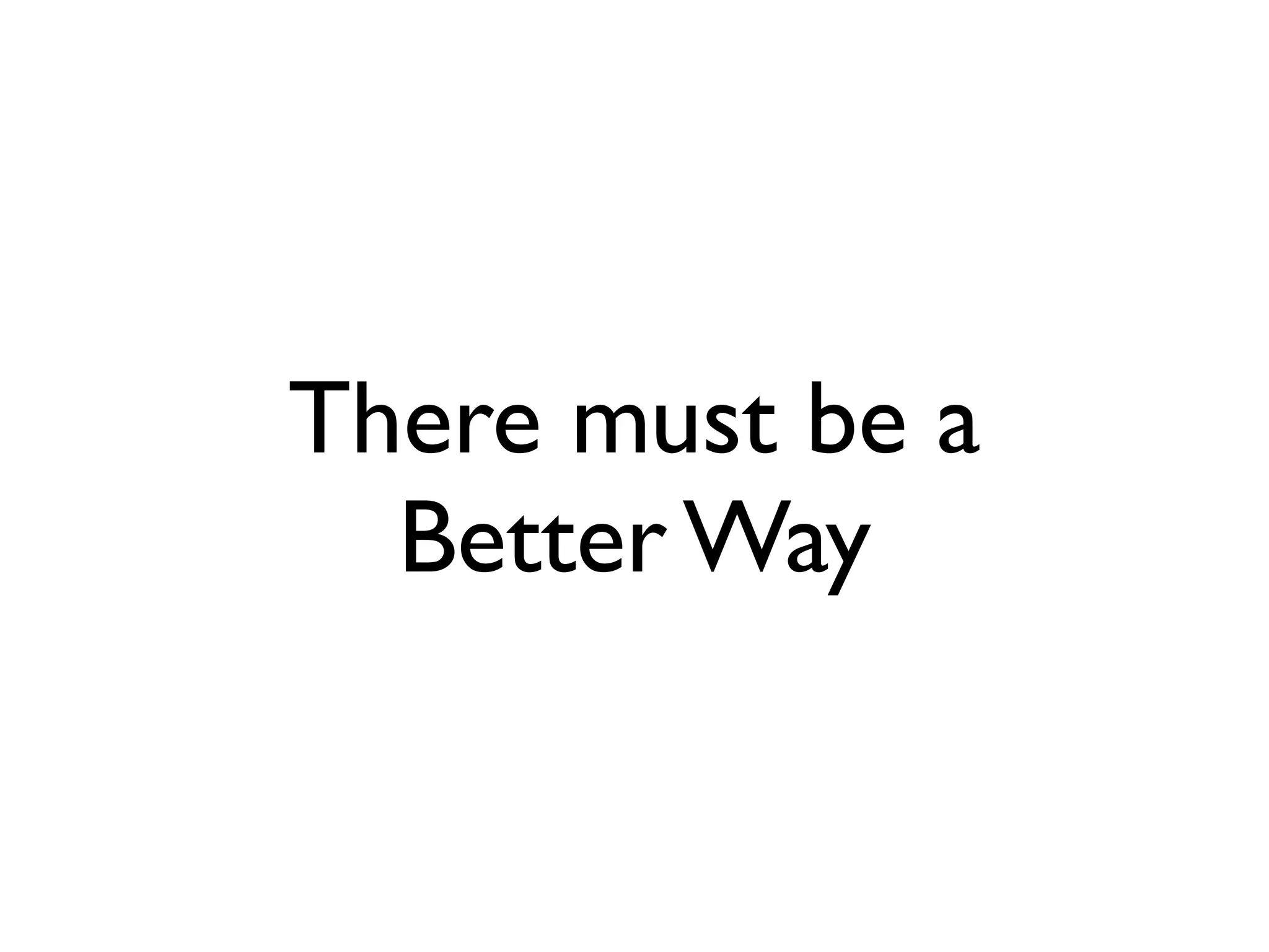 There must be a
  Better Way
 