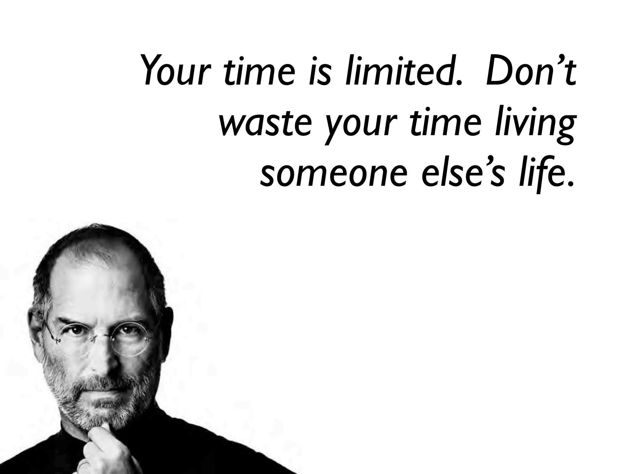 Your time is limited. Don’t
     waste your time living
       someone else’s life.
 