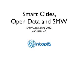 Smart Cities,
     Open Data and SMW
                       SMWCon Spring 2012
                          Carlsbad, CA




Watch it on YouTube!
 