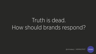 @chrisdeary | #SMWiCPH17MISSION CRITICAL DIGITAL
Truth is dead.
How should brands respond?
@chrisdeary | #SMWiCPH17
 