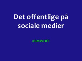 Det offentlige på
sociale medier
#SMWOFF

 