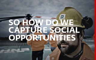 SO HOW DO WE
CAPTURE SOCIAL
OPPORTUNITIES
 
