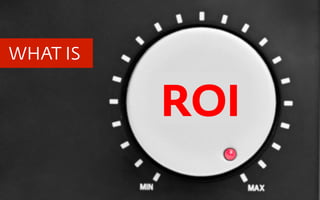WHAT IS


          ROI
 