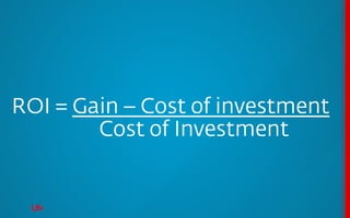ROI = Gain – Cost of investment
        Cost of Investment
 