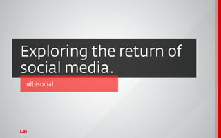 Exploring the return of
social media.
#lbisocial
 