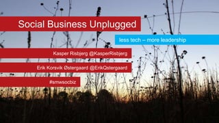 Social Business Unplugged
less tech – more leadership
Kasper Risbjerg @KasperRisbjerg

Erik Korsvik Østergaard @ErikQstergaard
#smwsocbiz

 