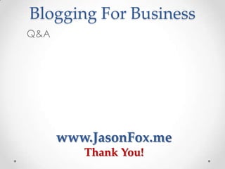 Blogging For Business
Q&A




      www.JasonFox.me
         Thank You!
 
