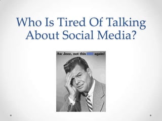 Who Is Tired Of Talking
 About Social Media?
 