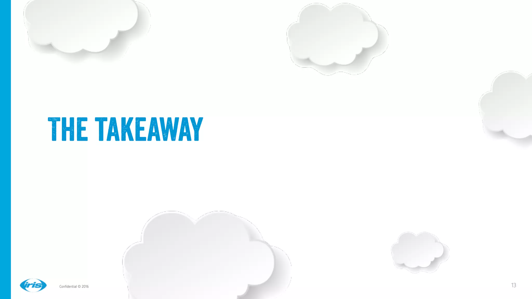 13
13
Conﬁdential © 2016
The takeaway
 