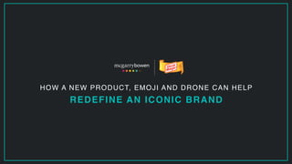 HOW A NEW PRODUCT, EMOJI AND DRONE CAN HELP  
REDEFINE AN ICONIC BRAND
 