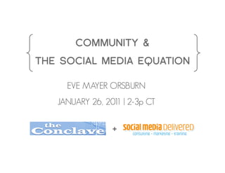 COMMUNITY &
THE SOCIAL MEDIA EQUATION

     EVE MAYER ORSBURNı
   JANUARY 26, 201 | 2-3p CT ı
                  1


                 +
 