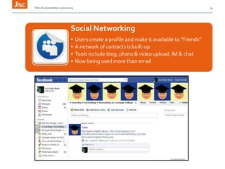 Title of presentation 00/00/2013

14

Social Networking
•
•
•
•

Users create a profile and make it available to “friends”
A network of contacts is built-up
Tools include blog, photo & video upload, IM & chat
Now being used more than email

 