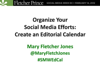 Organize Your
   Social Media Efforts:
Create an Editorial Calendar
    Mary Fletcher Jones
      @MaryFletchJones
        #SMWEdCal
 