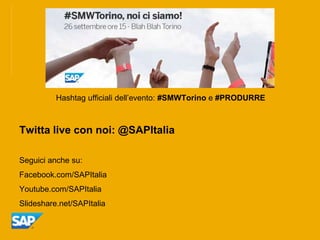 Hashtag ufficiali dell’evento: #SMWTorino e #PRODURRE



Twitta live con noi: @SAPItalia

Seguici anche su:
Facebook.com/SAPItalia
Youtube.com/SAPItalia
Slideshare.net/SAPItalia
 