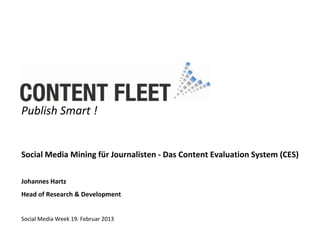 Publish Smart !


Social Media Mining für Journalisten - Das Content Evaluation System (CES)

Johannes Hartz
Head of Research & Development


Social Media Week 19. Februar 2013
 