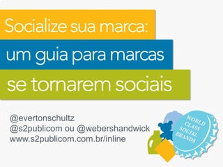 @evertonschultz
@s2publicom ou @webershandwick
www.s2publicom.com.br/inline
 