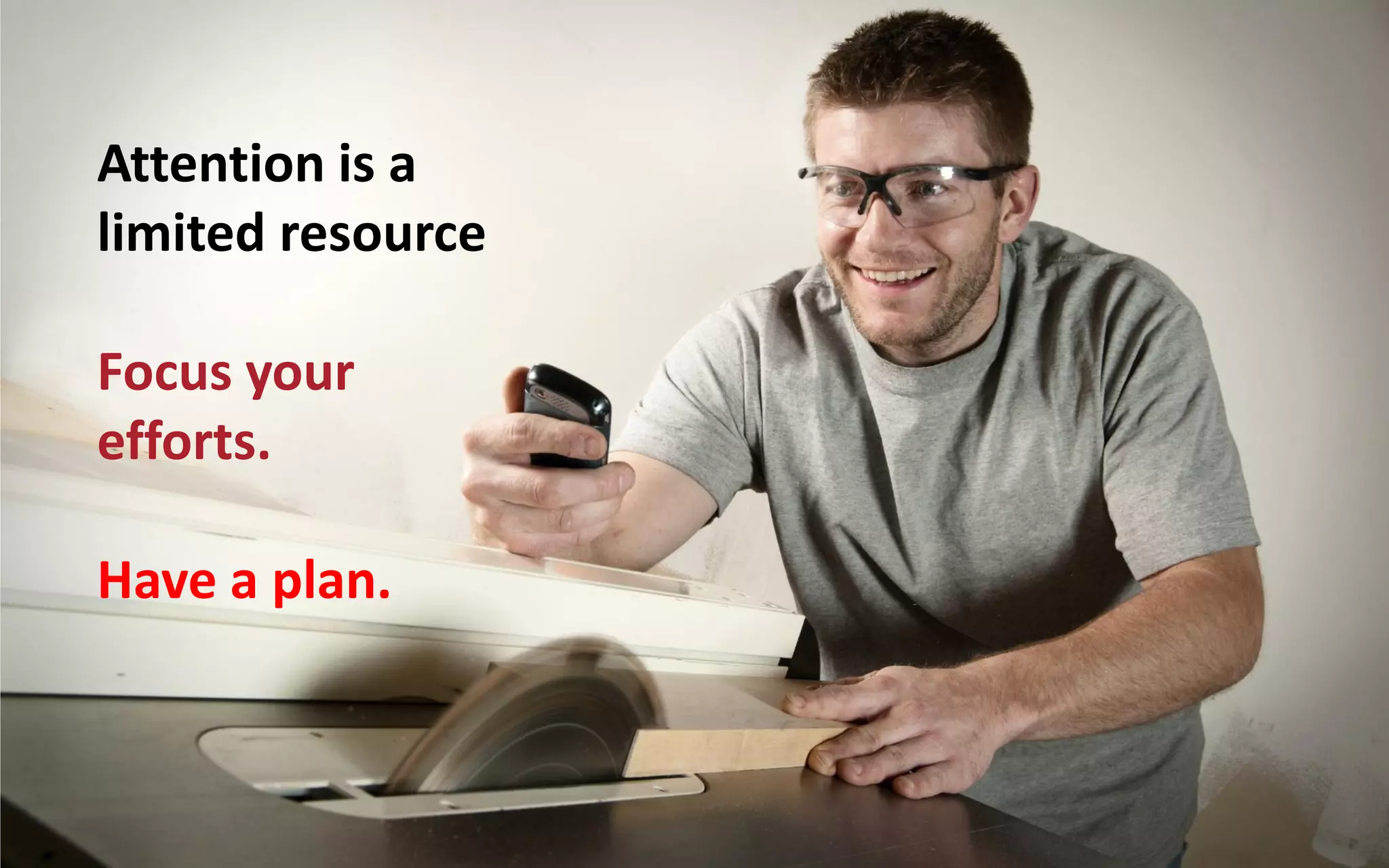 Attention is a
limited resource

Focus your
efforts.

Have a plan.
 