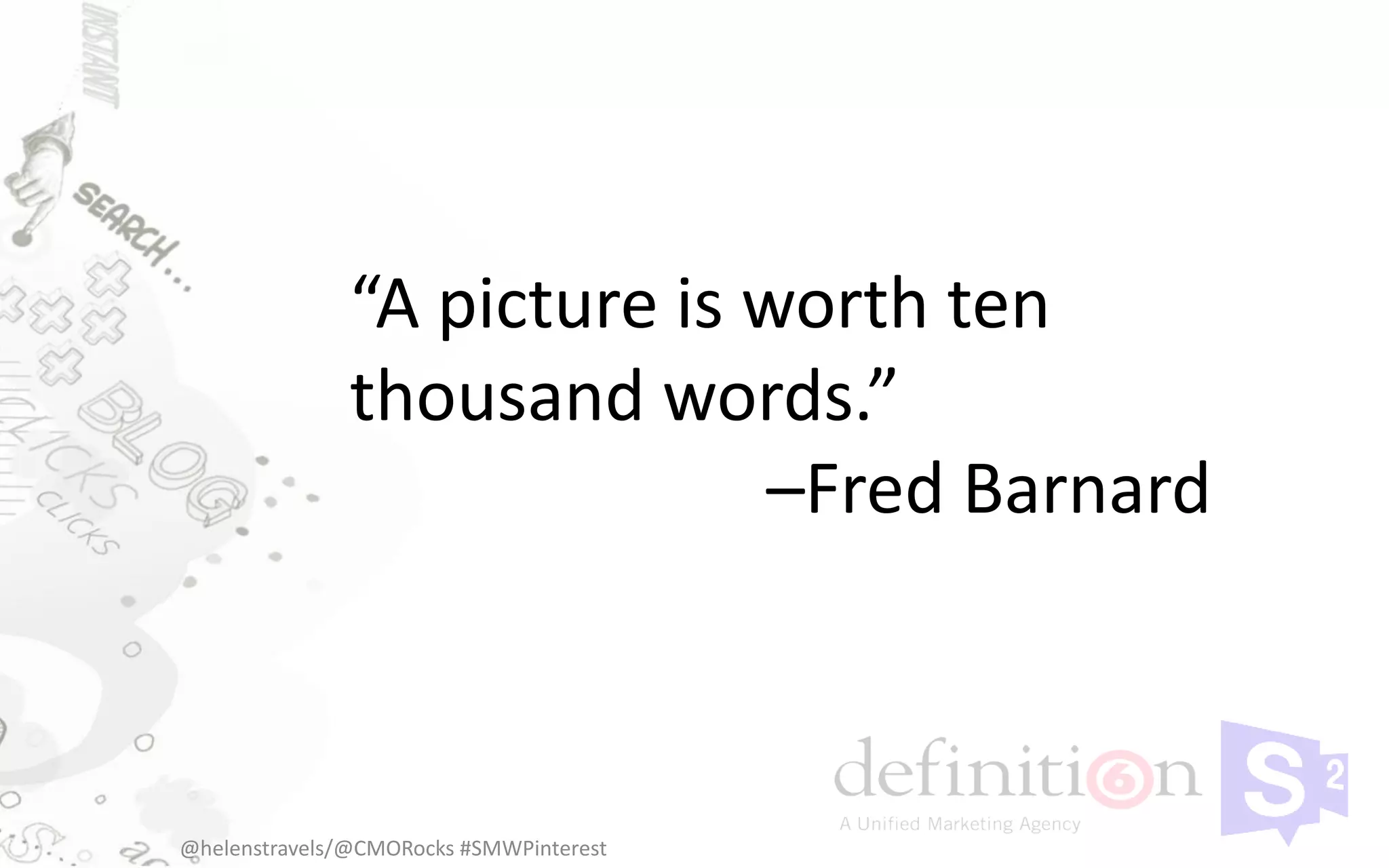 “A picture is worth ten
               thousand words.”
                             –Fred Barnard



@helenstravels/@CMORocks #SMWPinterest
 