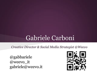 Gabriele Carboni
Creative Director & Social Media Strategist @Weevo


@gabbariele
@weevo_it
gabriele@weevo.it
 