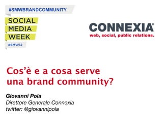 #SMWBRANDCOMMUNITY




Cos’è e a cosa serve
una brand community?
Giovanni Pola
Direttore Generale Connexia
twitter: @giovannipola
 