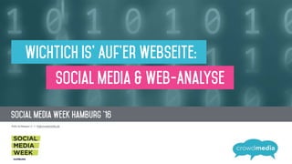 Social Media Week Hamburg '16
!"#$%&'()#"**"+&,,&! -./(+0123"2$452"
Wichtich Is' Auf’er Webseite:
Social Media & Web-Analyse
 