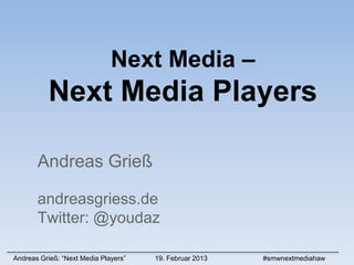Next Media –
          Next Media Players

       Andreas Grieß

       andreasgriess.de
       Twitter: @youdaz

Andreas Grieß: “Next Media Players”   19. Februar 2013   #smwnextmediahaw
 
