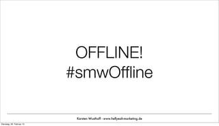 OFFLINE!
                           #smwOfﬂine

                            Karsten Wusthoff - www.hellyeah-marketing.de
Dienstag, 26. Februar 13
 