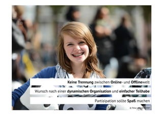 Keine Trennung zwischen Online- und Ofﬂinewelt
Wunsch nach einer dynamischen Organisation und einfacher Teilhabe
Partizipation sollte Spaß machen
© Peter Jelinek / WWF

 