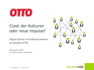 Clash der Kulturen
oder neue Impulse?
Digital Natives im Großunternehmen

am Beispiel OTTO
Ildiko Peter, OTTO
Dr. Willms B...
