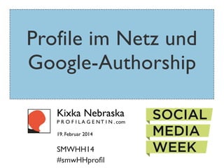 Profile im Netz und
Google-Authorship
Kixka Nebraska

P R O F I L A G E N T I N . com
19. Februar 2014

SMWHH14
#smwHHproﬁl

 
